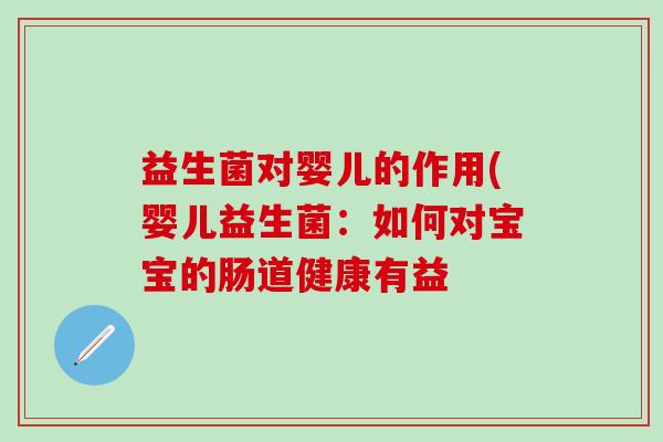 益生菌对婴儿的作用(婴儿益生菌：如何对宝宝的肠道健康有益