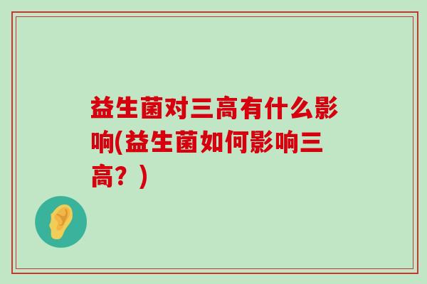 益生菌对三高有什么影响(益生菌如何影响三高？)