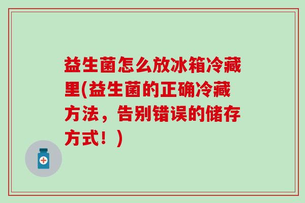 益生菌怎么放冰箱冷藏里(益生菌的正确冷藏方法，告别错误的储存方式！)