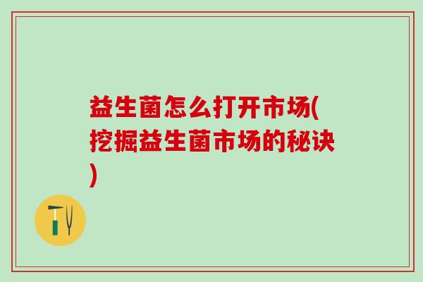 益生菌怎么打开市场(挖掘益生菌市场的秘诀)