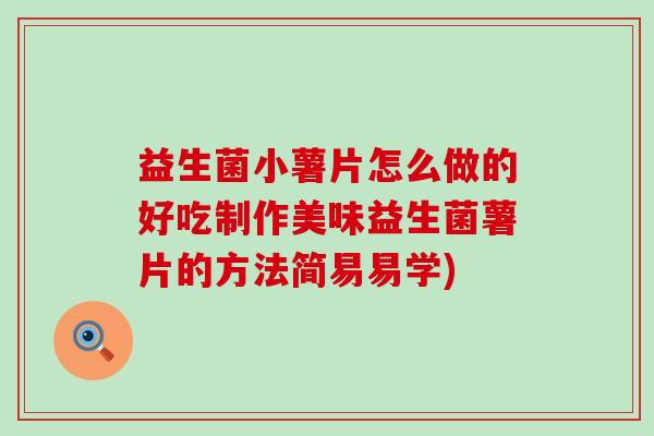 益生菌小薯片怎么做的好吃制作美味益生菌薯片的方法简易易学)