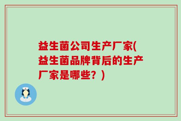 益生菌公司生产厂家(益生菌品牌背后的生产厂家是哪些？)