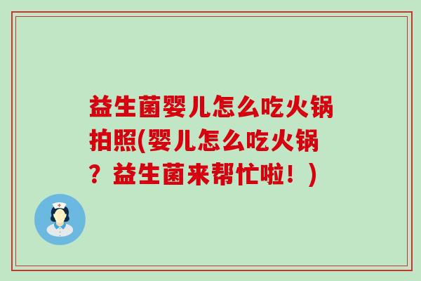益生菌婴儿怎么吃火锅拍照(婴儿怎么吃火锅？益生菌来帮忙啦！)