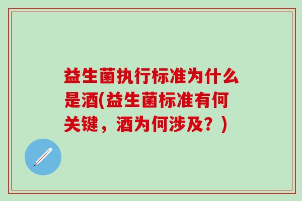 益生菌执行标准为什么是酒(益生菌标准有何关键，酒为何涉及？)