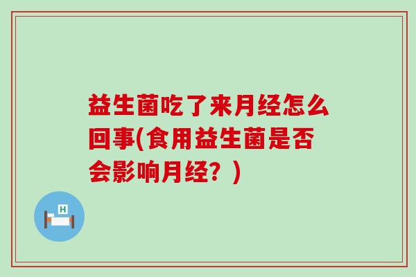 益生菌吃了来怎么回事(食用益生菌是否会影响？)