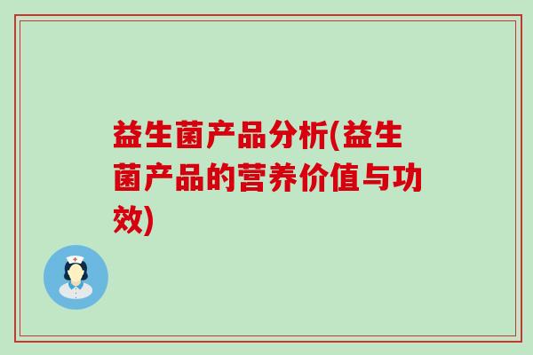 益生菌产品分析(益生菌产品的营养价值与功效)