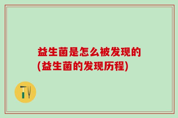益生菌是怎么被发现的(益生菌的发现历程)
