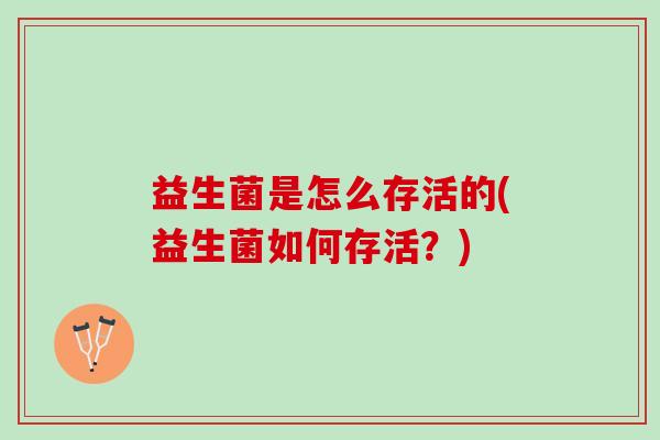 益生菌是怎么存活的(益生菌如何存活？)