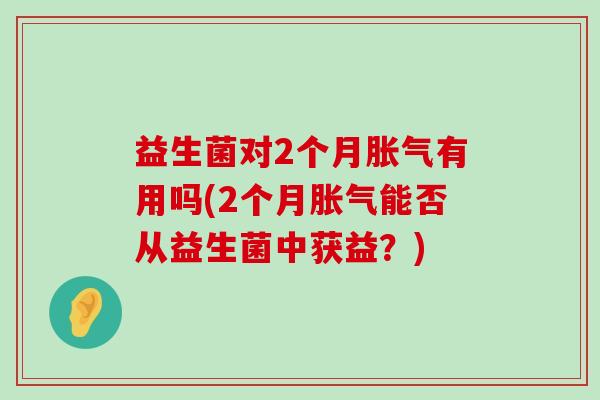 益生菌对2个月胀气有用吗(2个月胀气能否从益生菌中获益？)
