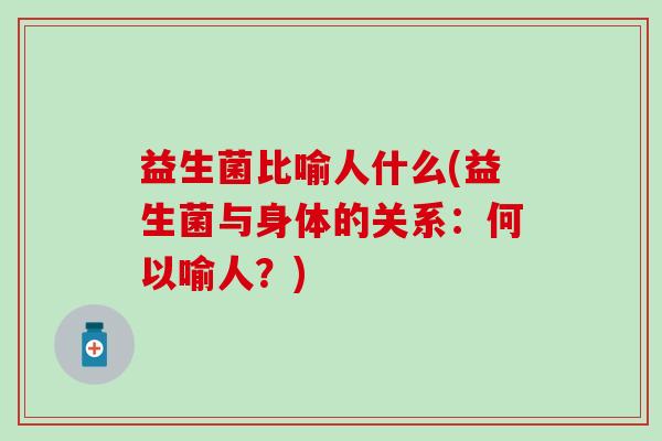 益生菌比喻人什么(益生菌与身体的关系：何以喻人？)