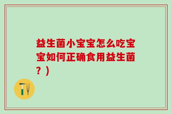益生菌小宝宝怎么吃宝宝如何正确食用益生菌？)