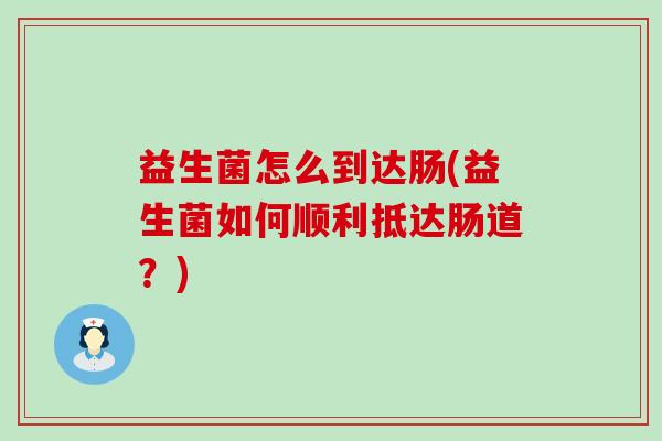 益生菌怎么到达肠(益生菌如何顺利抵达肠道？)