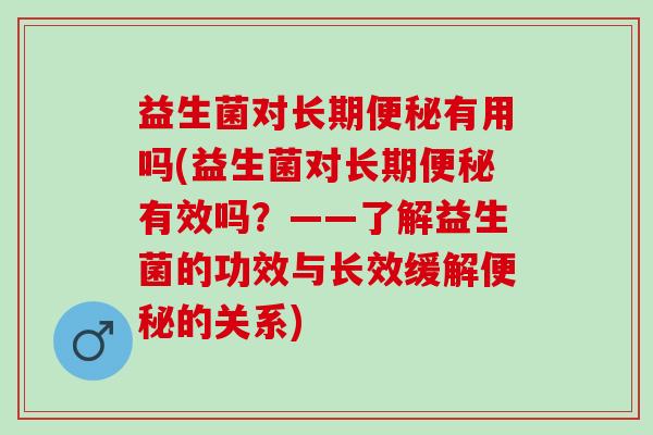 益生菌对长期便秘有用吗(益生菌对长期便秘有效吗？——了解益生菌的功效与长效缓解便秘的关系)