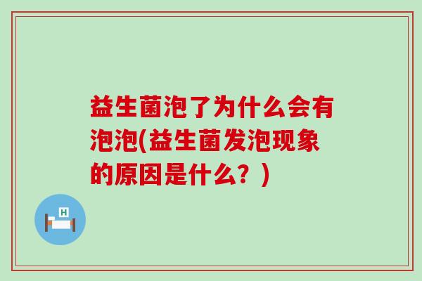 益生菌泡了为什么会有泡泡(益生菌发泡现象的原因是什么？)