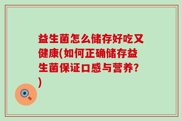 益生菌怎么储存好吃又健康(如何正确储存益生菌保证口感与营养？)