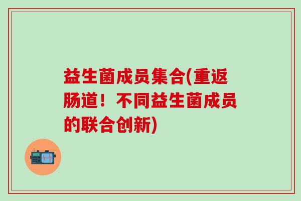 益生菌成员集合(重返肠道！不同益生菌成员的联合创新)