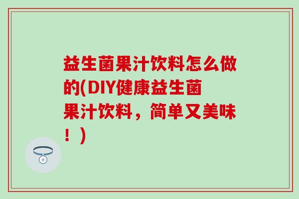 益生菌果汁饮料怎么做的(DIY健康益生菌果汁饮料，简单又美味！)