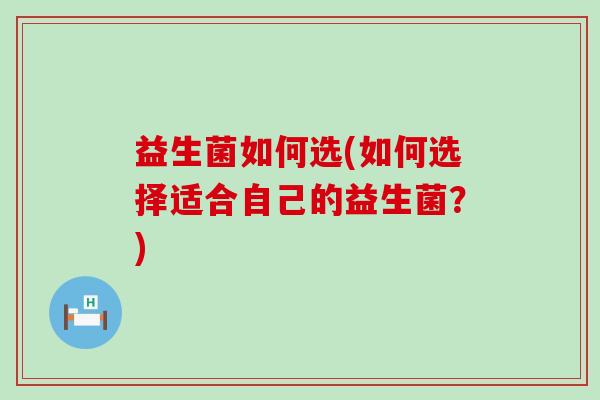 益生菌如何选(如何选择适合自己的益生菌？)