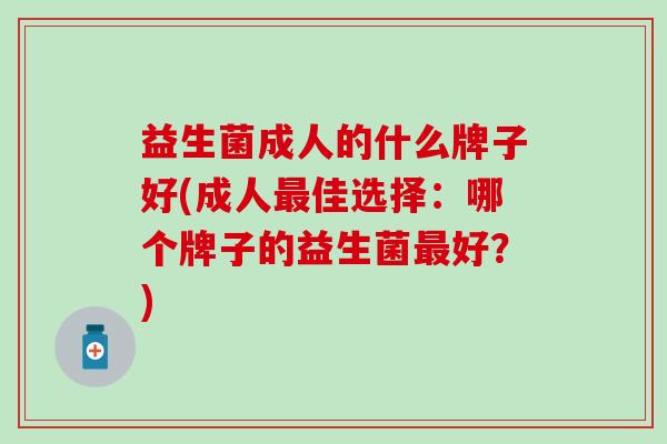 益生菌成人的什么牌子好(成人最佳选择：哪个牌子的益生菌最好？)