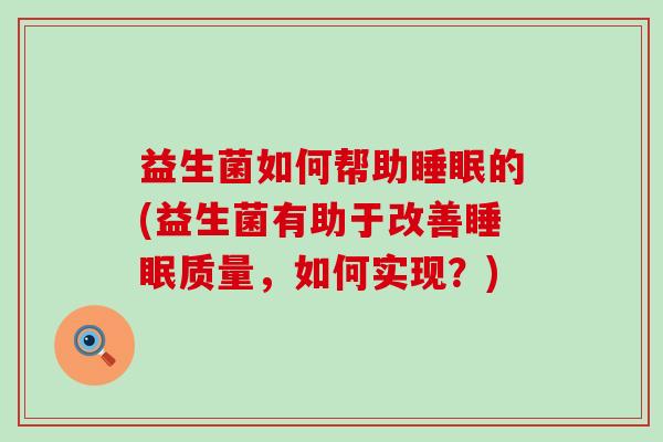 益生菌如何帮助睡眠的(益生菌有助于改善睡眠质量，如何实现？)