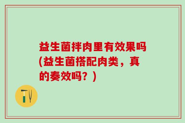 益生菌拌肉里有效果吗(益生菌搭配肉类，真的奏效吗？)