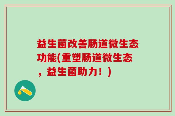 益生菌改善肠道微生态功能(重塑肠道微生态，益生菌助力！)