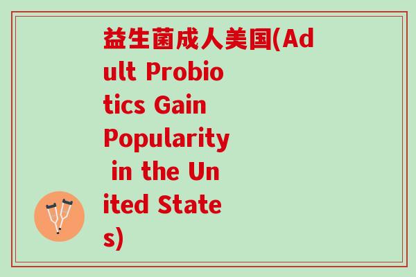 益生菌成人美国(Adult Probiotics Gain Popularity in the United States)