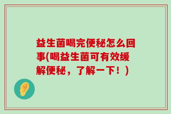 益生菌喝完便秘怎么回事(喝益生菌可有效缓解便秘，了解一下！)