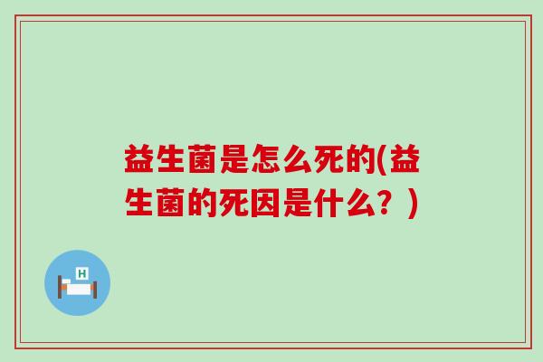 益生菌是怎么死的(益生菌的死因是什么？)