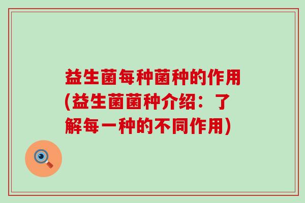 益生菌每种菌种的作用(益生菌菌种介绍：了解每一种的不同作用)