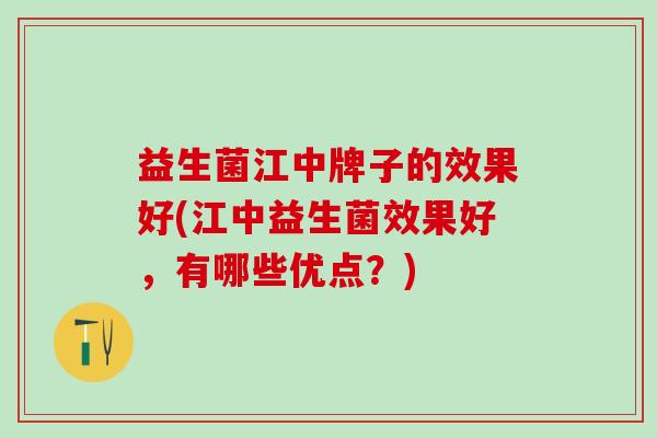 益生菌江中牌子的效果好(江中益生菌效果好，有哪些优点？)