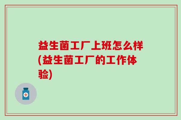 益生菌工厂上班怎么样(益生菌工厂的工作体验)