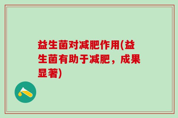 益生菌对减肥作用(益生菌有助于减肥，成果显著)