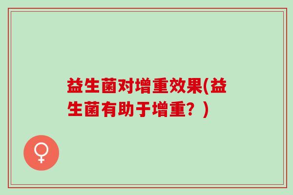 益生菌对增重效果(益生菌有助于增重？)