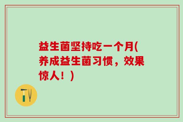 益生菌坚持吃一个月(养成益生菌习惯，效果惊人！)