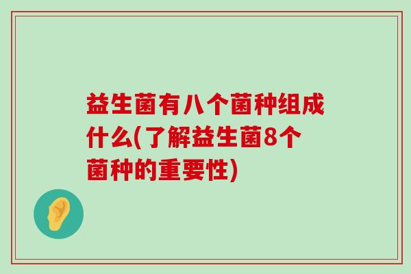 益生菌有八个菌种组成什么(了解益生菌8个菌种的重要性)