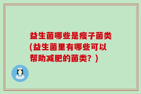 益生菌哪些是瘦子菌类(益生菌里有哪些可以帮助减肥的菌类？)