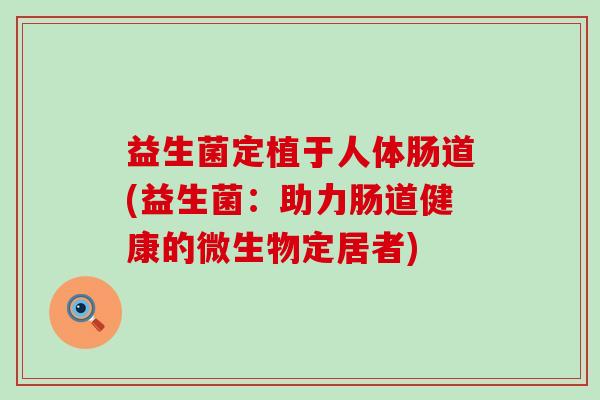 益生菌定植于人体肠道(益生菌：助力肠道健康的微生物定居者)