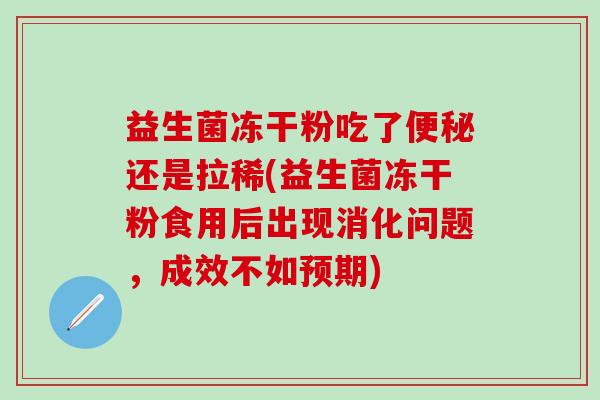 益生菌冻干粉吃了便秘还是拉稀(益生菌冻干粉食用后出现消化问题，成效不如预期)