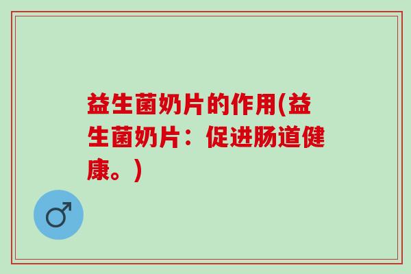 益生菌奶片的作用(益生菌奶片：促进肠道健康。)