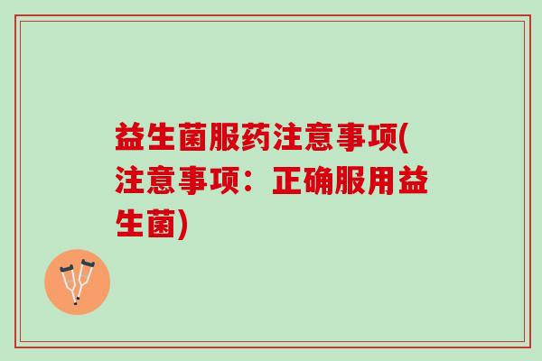 益生菌服药注意事项(注意事项：正确服用益生菌)