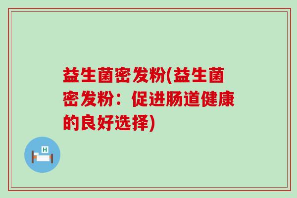 益生菌密发粉(益生菌密发粉：促进肠道健康的良好选择)