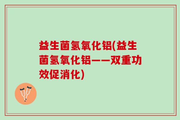 益生菌氢氧化铝(益生菌氢氧化铝——双重功效促消化)