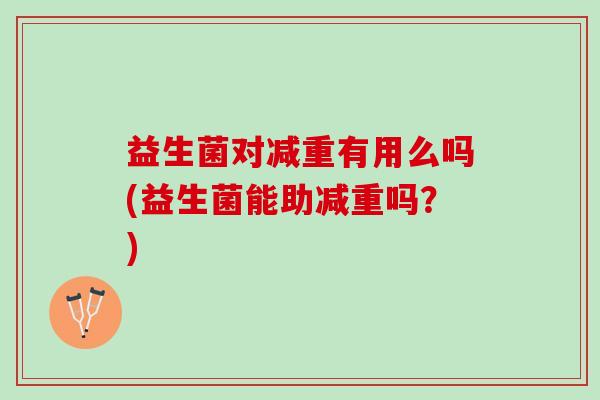 益生菌对减重有用么吗(益生菌能助减重吗？)