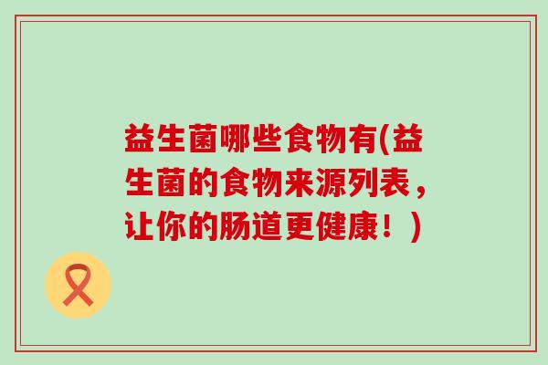 益生菌哪些食物有(益生菌的食物来源列表，让你的肠道更健康！)