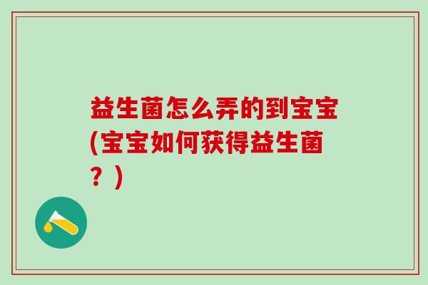益生菌怎么弄的到宝宝(宝宝如何获得益生菌？)