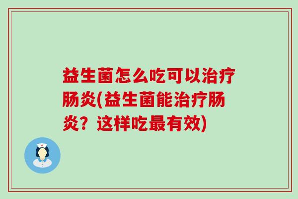 益生菌怎么吃可以治疗肠炎(益生菌能治疗肠炎？这样吃最有效)