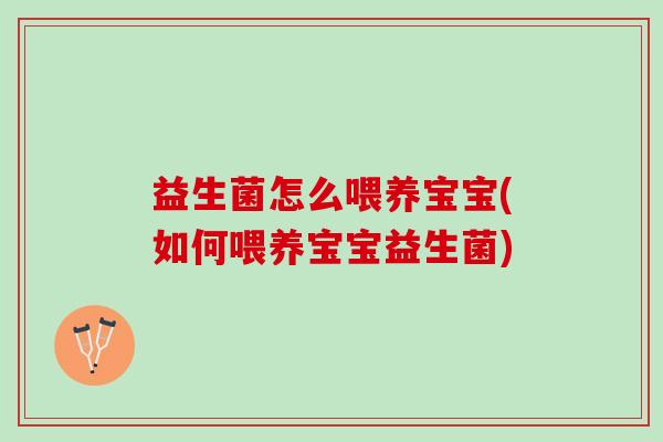 益生菌怎么喂养宝宝(如何喂养宝宝益生菌)