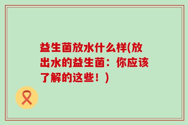 益生菌放水什么样(放出水的益生菌：你应该了解的这些！)