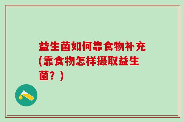 益生菌如何靠食物补充(靠食物怎样摄取益生菌？)
